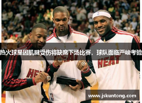 热火球星因肌腱受伤将缺席下场比赛，球队面临严峻考验