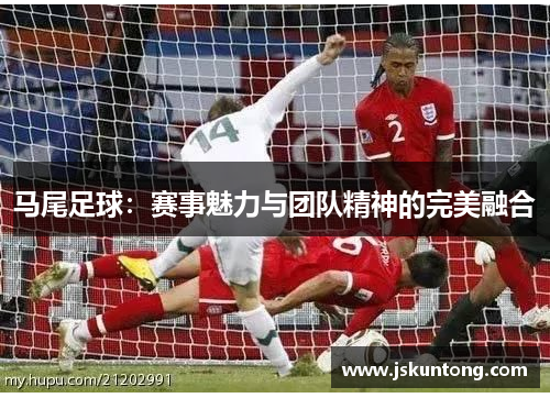 马尾足球：赛事魅力与团队精神的完美融合
