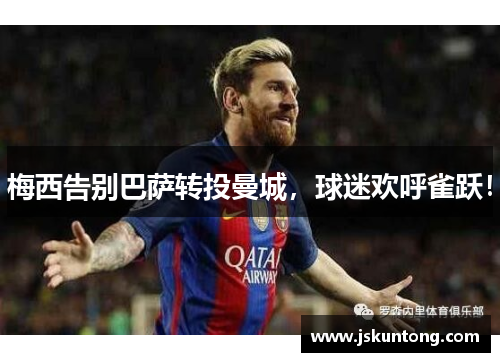梅西告别巴萨转投曼城，球迷欢呼雀跃！