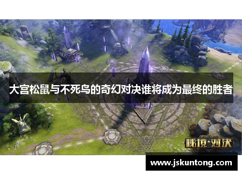 大宫松鼠与不死鸟的奇幻对决谁将成为最终的胜者