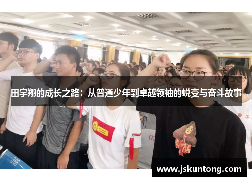 田宇翔的成长之路：从普通少年到卓越领袖的蜕变与奋斗故事