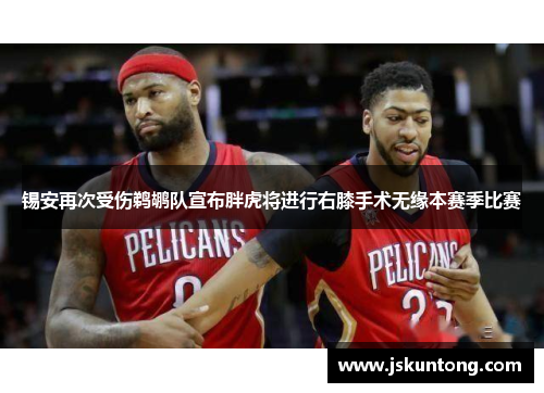 锡安再次受伤鹈鹕队宣布胖虎将进行右膝手术无缘本赛季比赛