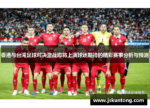 香港与台湾足球对决激战即将上演球迷期待的精彩赛事分析与预测