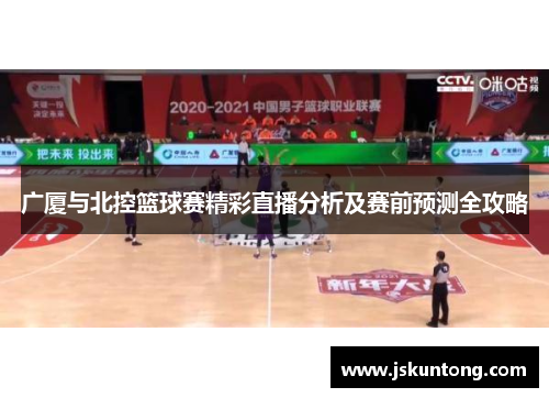 广厦与北控篮球赛精彩直播分析及赛前预测全攻略