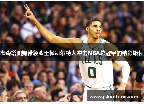 杰森塔图姆带领波士顿凯尔特人冲击NBA总冠军的精彩旅程