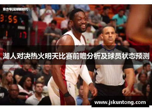 湖人对决热火明天比赛前瞻分析及球员状态预测