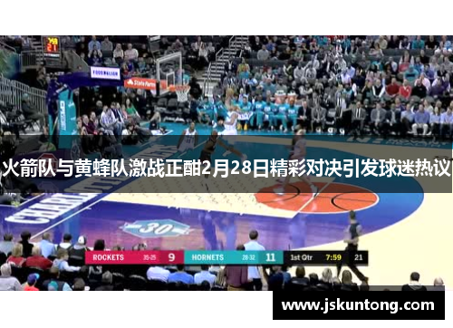 火箭队与黄蜂队激战正酣2月28日精彩对决引发球迷热议