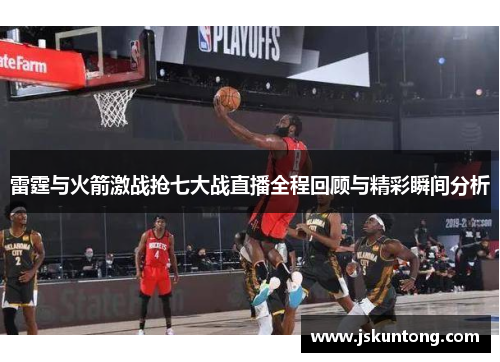 雷霆与火箭激战抢七大战直播全程回顾与精彩瞬间分析